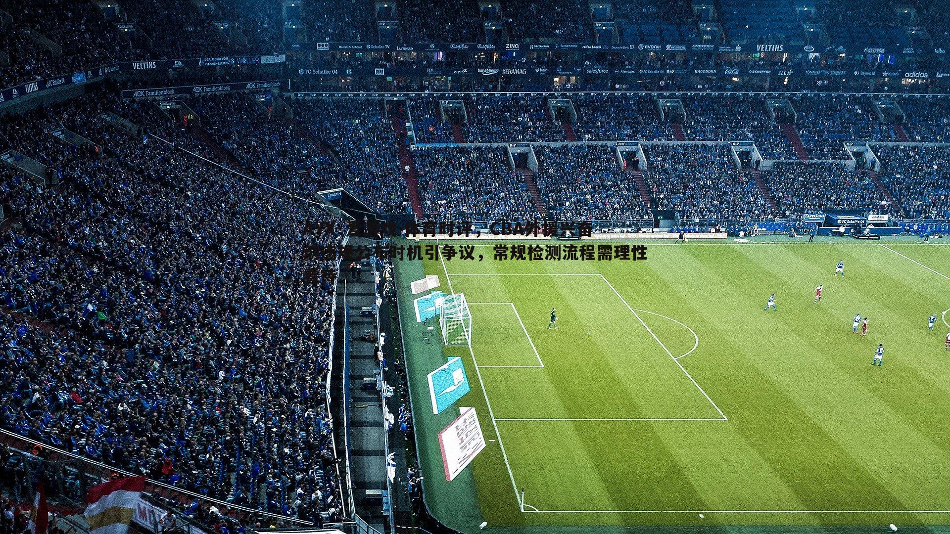 体育时评，CBA外援兴奋剂违规公布时机引争议，常规检测流程需理性看待